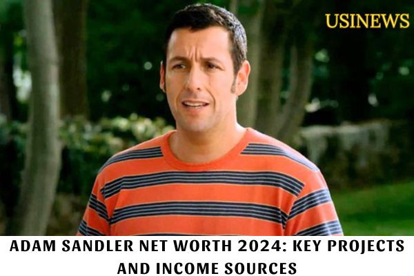 Adam Sandler Net Worth 2024 Key Projects and Income Sources