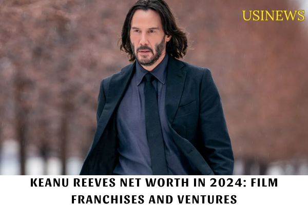 Keanu Reeves Net Worth in 2024 Film Franchises and Ventures